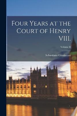 Four Years at the Court of Henry VIII.; Volume II - Giustiniani, Sebastiano