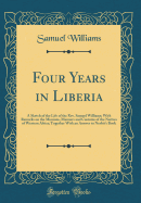 Four Years in Liberia: A Sketch of the Life of the Rev. Samuel Williams; With Remarks on the Missions, Manners and Customs of the Natives of Western Africa; Together with an Answer to Nesbit's Book (Classic Reprint)