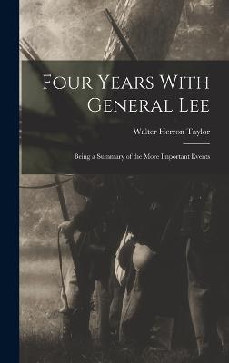 Four Years With General Lee: Being a Summary of the More Important Events - Taylor, Walter Herron