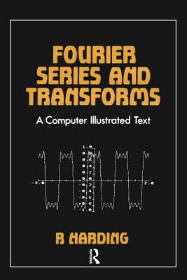 Fourier Series and Transforms: A Computer Illustrated Text - Harding, R D