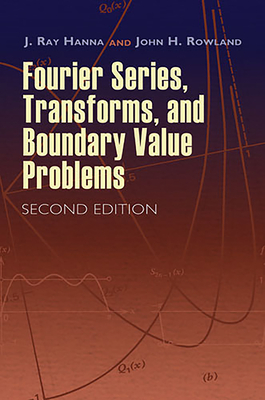 Fourier Series, Transforms, and Boundary Value Problems - Hanna, J Ray, and Rowland, John H