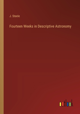 Fourteen Weeks in Descriptive Astronomy - Steele, J