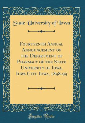 Fourteenth Annual Announcement of the Department of Pharmacy of the State University of Iowa, Iowa City, Iowa, 1898-99 (Classic Reprint) - Iowa, State University of