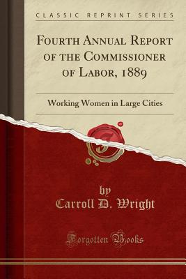 Fourth Annual Report of the Commissioner of Labor, 1889: Working Women in Large Cities (Classic Reprint) - Wright, Carroll D