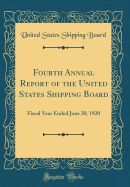 Fourth Annual Report of the United States Shipping Board: Fiscal Year Ended June 30, 1920 (Classic Reprint)