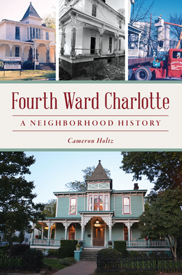 Fourth Ward Charlotte: A Neighborhood History - Holtz, Cameron