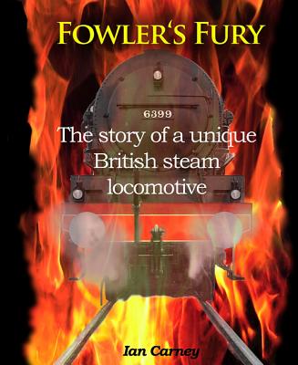 Fowler's Fury: The story of a unique British steam locomotive - Carney, Ian