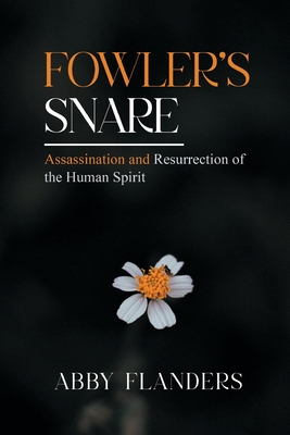 Fowler's Snare: Assasination and Resurrection of the Human Spirit - Flanders, Abby