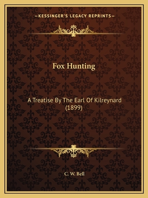 Fox Hunting: A Treatise By The Earl Of Kilreynard (1899) - Bell, C W (Editor)