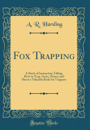 Fox Trapping: A Book of Instruction Telling How to Trap, Snare, Poison and Shoot a Valuable Book for Trappers (Classic Reprint)