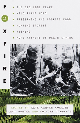 Foxfire 11: The Old Home Place, Wild Plant Uses, Preserving and Cooking Food, Hunting Stories, Fishing, More Affairs of Plain Living - Foxfire Fund Inc, and Collins, Kaye Carver (Editor), and Hunter, Lacy (Editor)