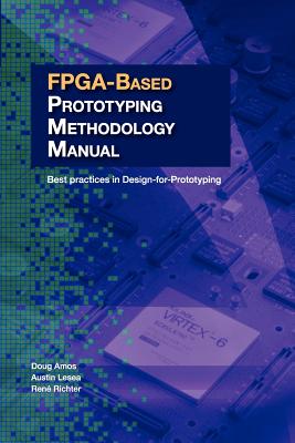 FPGA-Based Prototyping Methodology Manual: Best Practices in Design-For-Prototyping - Amos, Doug, and Lesea, Austin, and Richter, Ren