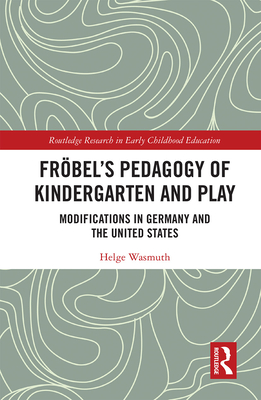 Frbel's Pedagogy of Kindergarten and Play: Modifications in Germany and the United States - Wasmuth, Helge