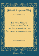 Fr. Aug. Wolf's Vorlesung ber Die Encyclopdie Der Alterthumswissenschaft (Classic Reprint)