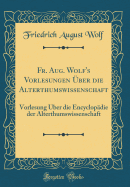 Fr. Aug. Wolf's Vorlesungen ber Die Alterthumswissenschaft: Vorlesung ber Die Encyclopdie Der Alterthumswissenschaft (Classic Reprint)