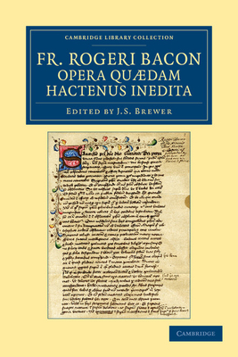 Fr. Rogeri Bacon Opera qudam hactenus inedita - Bacon, Roger, and Brewer, J. S. (Editor)