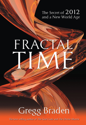 Fractal Time: The Secret of 2012 and a New World Age - Braden, Gregg