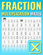 Fraction Multiplication Mazes: An Entertaining Way to Learn and Practice Multiplying Fractions For Kids And Adults