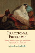 Fractional Freedoms: Slavery, Intimacy, and Legal Mobilization in Colonial Lima, 1600-1700