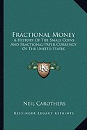 Fractional Money: A History Of The Small Coins And Fractional Paper Currency Of The United States