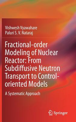 Fractional-Order Modeling of Nuclear Reactor: From Subdiffusive Neutron Transport to Control-Oriented Models: A Systematic Approach - Vyawahare, Vishwesh, and Nataraj, Paluri S V