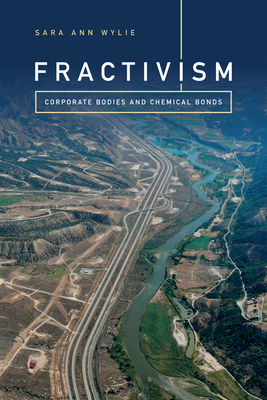 Fractivism: Corporate Bodies and Chemical Bonds - Wylie, Sara Ann