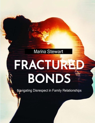 Fractured Bonds: Navigating Disrespect in Family Relationships - Stewart, Marina