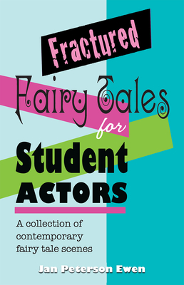 Fractured Fairy Tales for Student Actors: A Collection of Contemporary Fairy Tale Scenes - Ewen, Jan Peterson