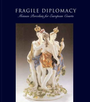 Fragile Diplomacy: Meissen Porcelain for European Courts - Cassidy-Geiger, Maureen (Editor)