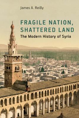 Fragile Nation, Shattered Land: The Modern History of Syria - Reilly, James A.