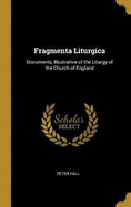 Fragmenta Liturgica: Documents, Illustrative of the Liturgy of the Church of England