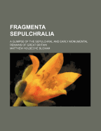 Fragmenta Sepulchralia; A Glimpse of the Sepulchral and Early Monumental Remains of Great Britain - Bloxam, Matthew Holbeche