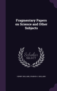 Fragmentary Papers on Science and Other Subjects