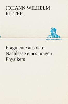 Fragmente aus dem Nachlasse eines jungen Physikers - Ritter, Johann Wilhelm