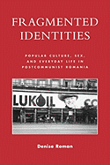 Fragmented Identities: Popular Culture, Sex, and Everyday Life in Postcommunist Romania