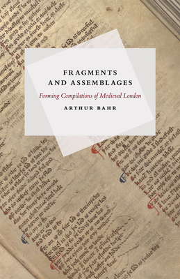 Fragments and Assemblages: Forming Compilations of Medieval London - Bahr, Arthur