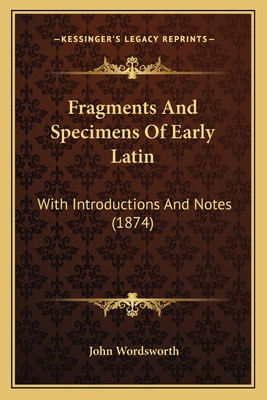 Fragments and Specimens of Early Latin: With Introductions and Notes (1874) - Wordsworth, John