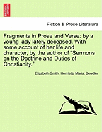 Fragments in Prose and Verse: By a Young Lady Lately Deceased. with Some Account of Her Life and Character, by the Author of "Sermons on the Doctrine and Duties of Christianity.."