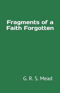 Fragments of a Faith Forgotten: By G. R. S. Mead