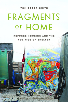 Fragments of Home: Refugee Housing and the Politics of Shelter - Scott-Smith, Tom