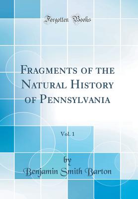 Fragments of the Natural History of Pennsylvania, Vol. 1 (Classic Reprint) - Barton, Benjamin Smith