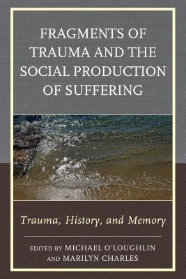 Fragments of Trauma and the Social Production of Suffering: Trauma, History, and Memory - O'Loughlin, Michael (Contributions by), and Charles, Marilyn (Contributions by), and Atkinson, Judy (Contributions by)