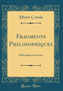 Fragments Philosophiques: Philosophie Ancienne (Classic Reprint)