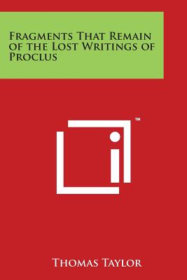 Fragments That Remain of the Lost Writings of Proclus - Taylor, Thomas, MB, Bs, Facs, Facg