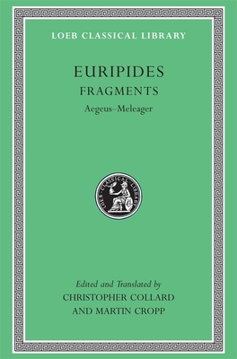 Fragments, Volume I: Aegeus-Meleager - Euripides, and Collard, Christopher (Translated by), and Cropp, Martin (Translated by)