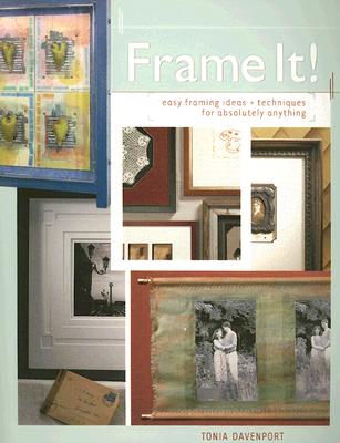 Frame It!: Easy Framing Ideas & Techniques for Absolutely Anything - Davenport, Tonia