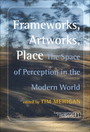 Frameworks, Artworks, Place: The Space of Perception in the Modern World