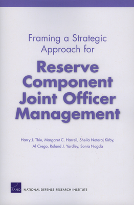 Framing a Strategic Approach for Reserve Component Joint Officer Management - Thie, Harry J, and Harrell, Margaret C, and Kirby, Sheila N