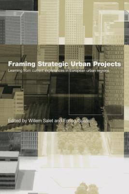 Framing Strategic Urban Projects: Learning from current experiences in European urban regions - Salet, Willem (Editor), and Gualini, Enrico (Editor)