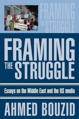 Framing The Struggle: Essays on the Middle East and the US media - Bouzid, Ahmed, Dr.